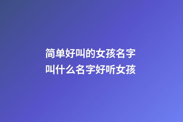 简单好叫的女孩名字 叫什么名字好听女孩-第1张-公司起名-玄机派